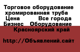 Торговое оборудование хромированная труба › Цена ­ 150 - Все города Бизнес » Оборудование   . Красноярский край